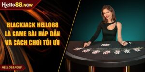 Blackjack HELLO88 Là Game Bài Hấp Dẫn Và Cách Chơi Tối Ưu