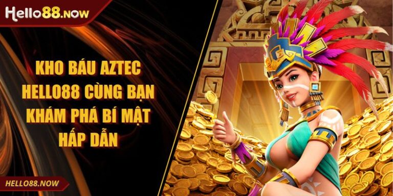 Kho Báu Aztec HELLO88 Cùng Bạn Khám Phá Bí Mật Hấp Dẫn