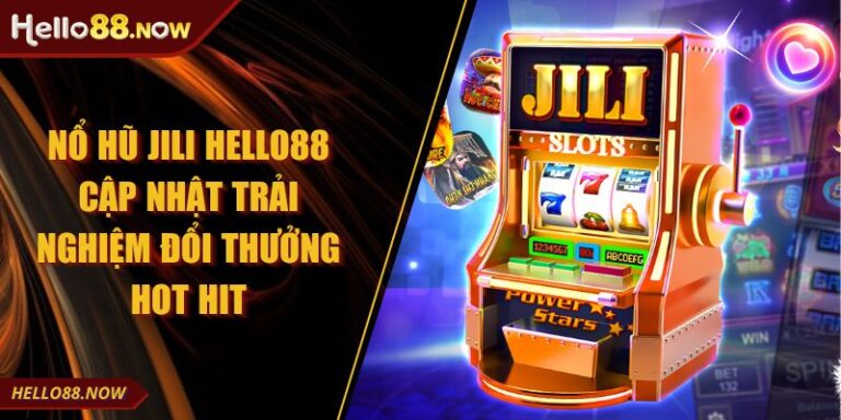 Nổ Hũ JILI HELLO88 Cập Nhật Trải Nghiệm Đổi Thưởng Hot Hit